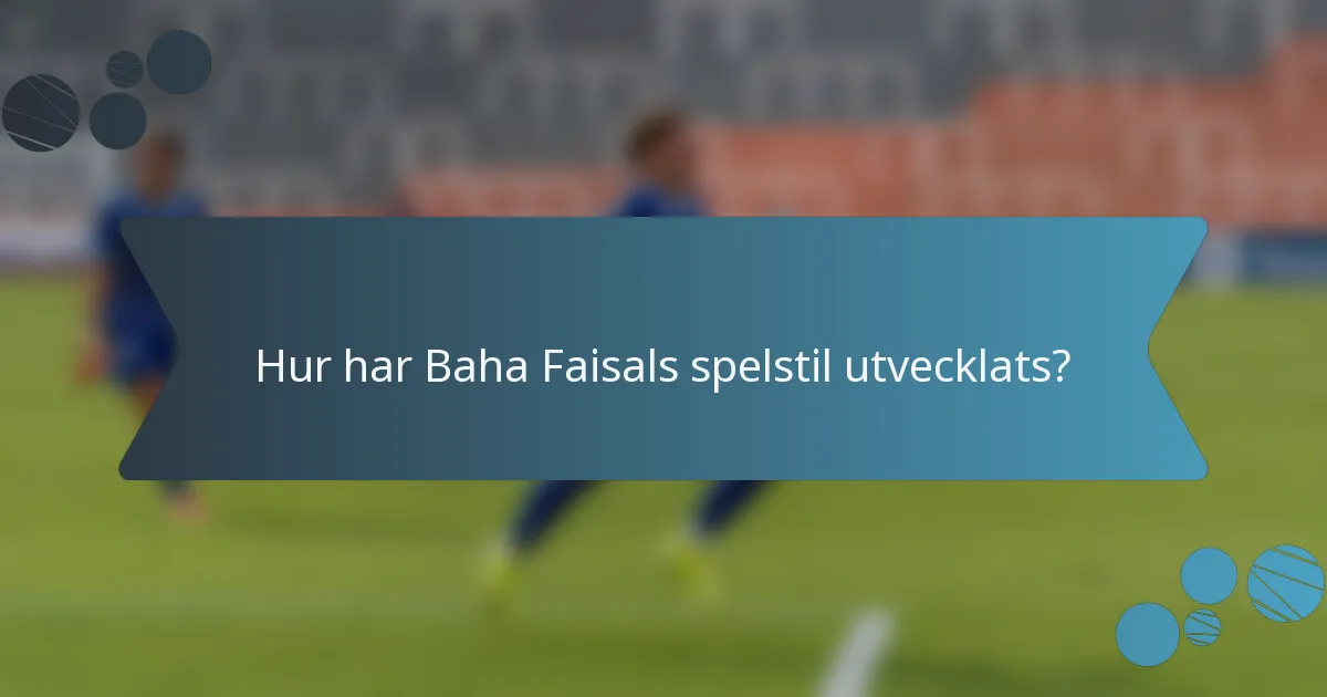 Hur har Baha Faisals spelstil utvecklats?