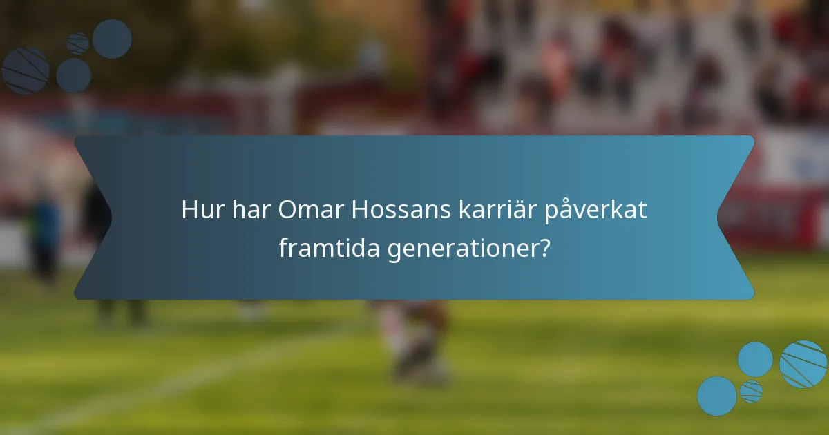 Hur har Omar Hossans karriär påverkat framtida generationer?