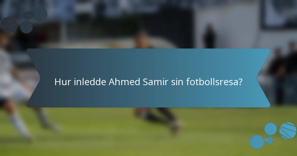 Hur inledde Ahmed Samir sin fotbollsresa?