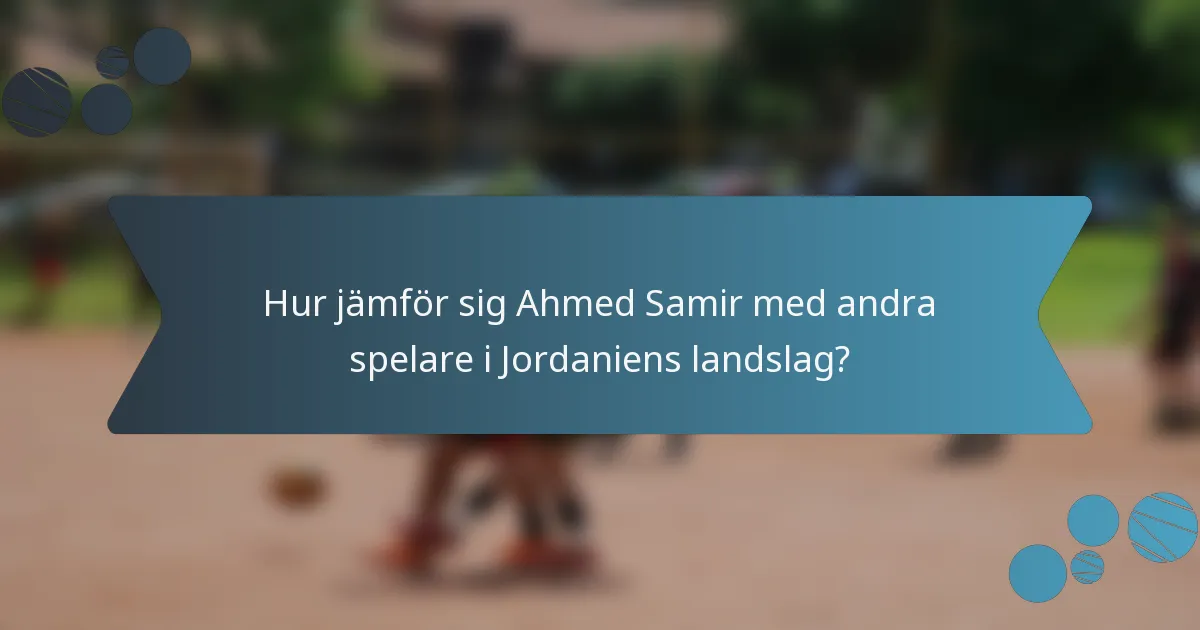 Hur jämför sig Ahmed Samir med andra spelare i Jordaniens landslag?