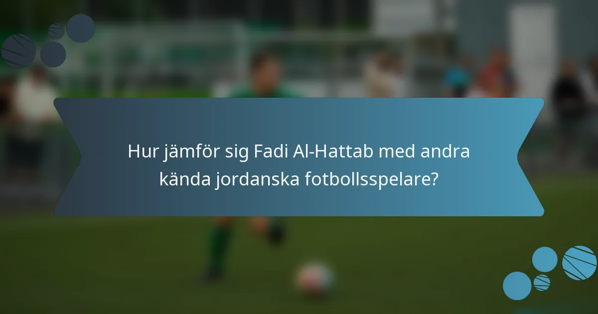 Hur jämför sig Fadi Al-Hattab med andra kända jordanska fotbollsspelare?