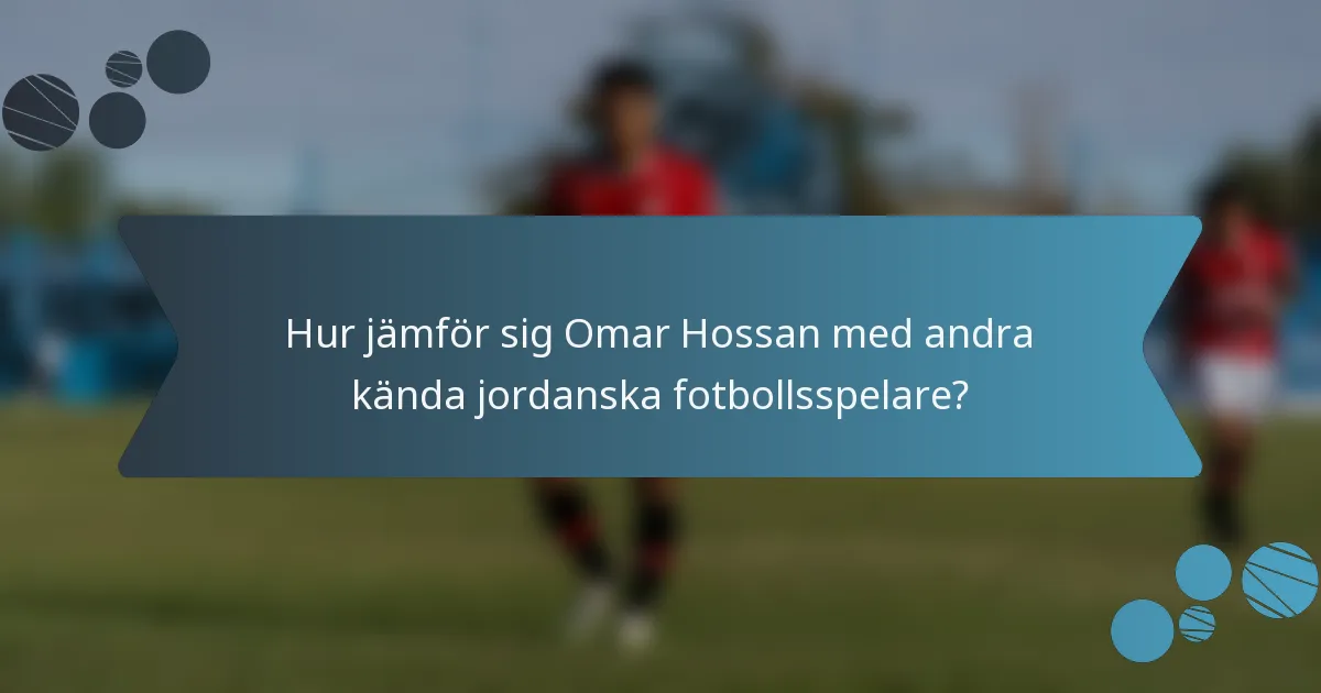 Hur jämför sig Omar Hossan med andra kända jordanska fotbollsspelare?