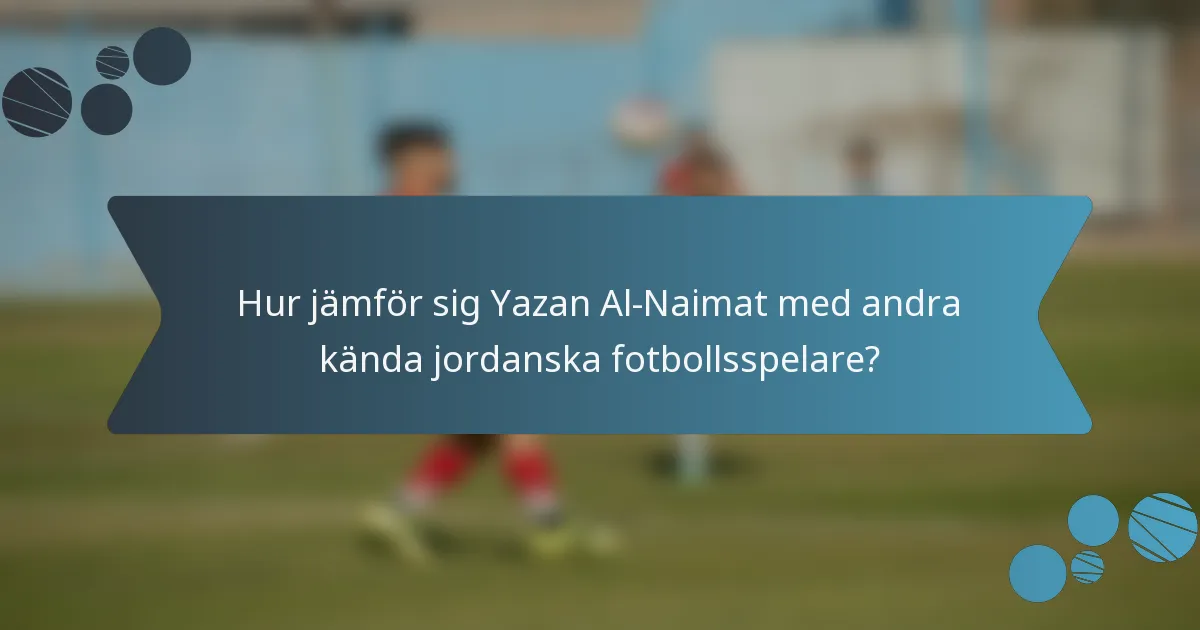Hur jämför sig Yazan Al-Naimat med andra kända jordanska fotbollsspelare?