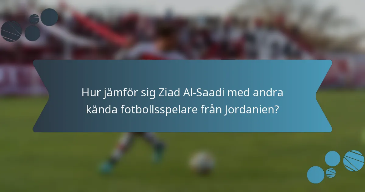 Hur jämför sig Ziad Al-Saadi med andra kända fotbollsspelare från Jordanien?