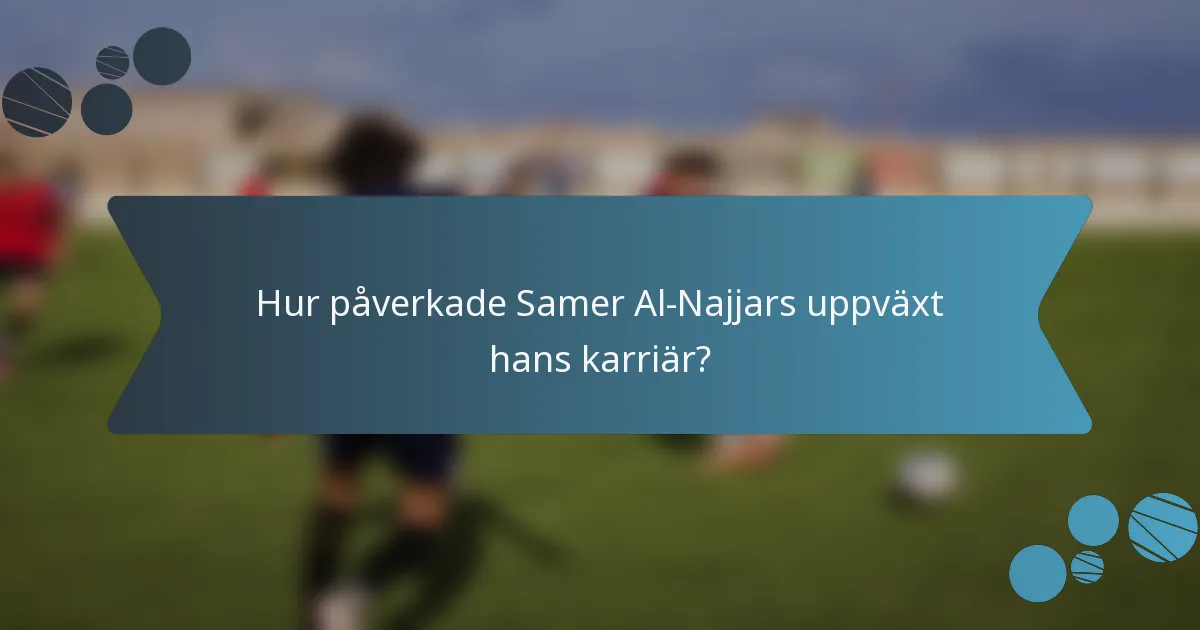 Hur påverkade Samer Al-Najjars uppväxt hans karriär?