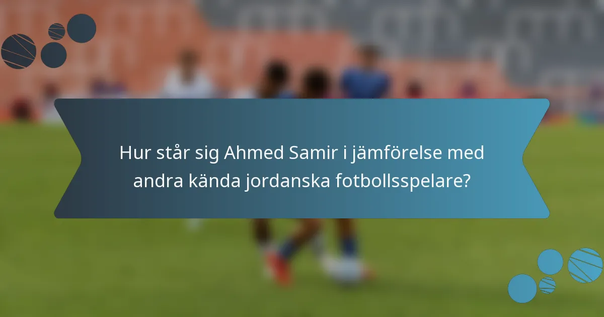 Hur står sig Ahmed Samir i jämförelse med andra kända jordanska fotbollsspelare?