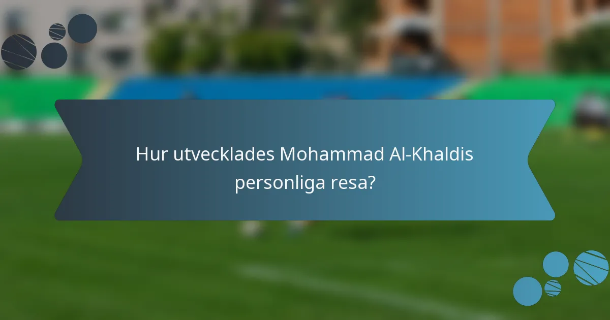 Hur utvecklades Mohammad Al-Khaldis personliga resa?