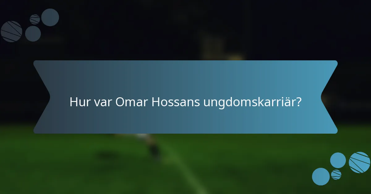 Hur var Omar Hossans ungdomskarriär?