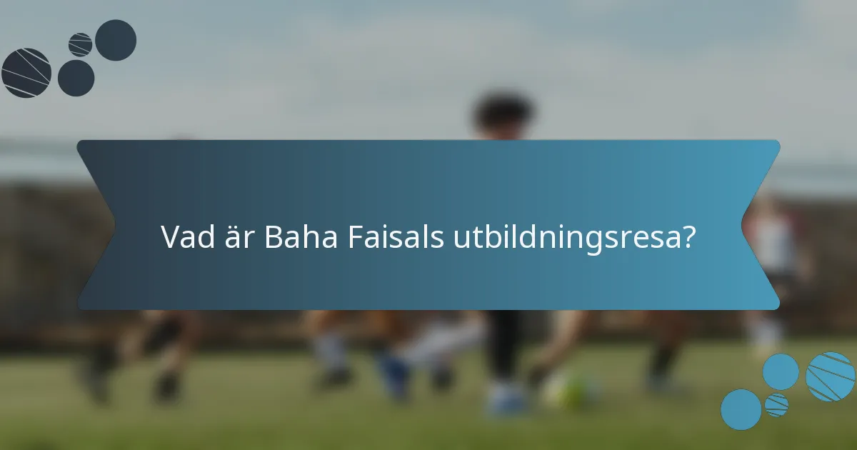 Vad är Baha Faisals utbildningsresa?