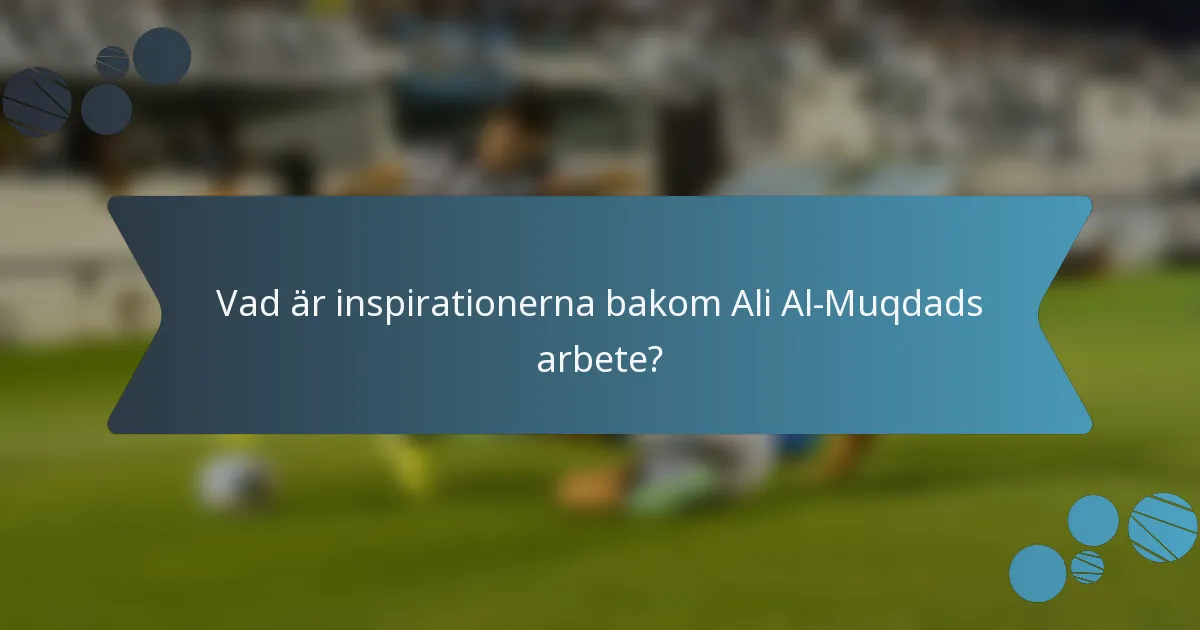 Vad är inspirationerna bakom Ali Al-Muqdads arbete?