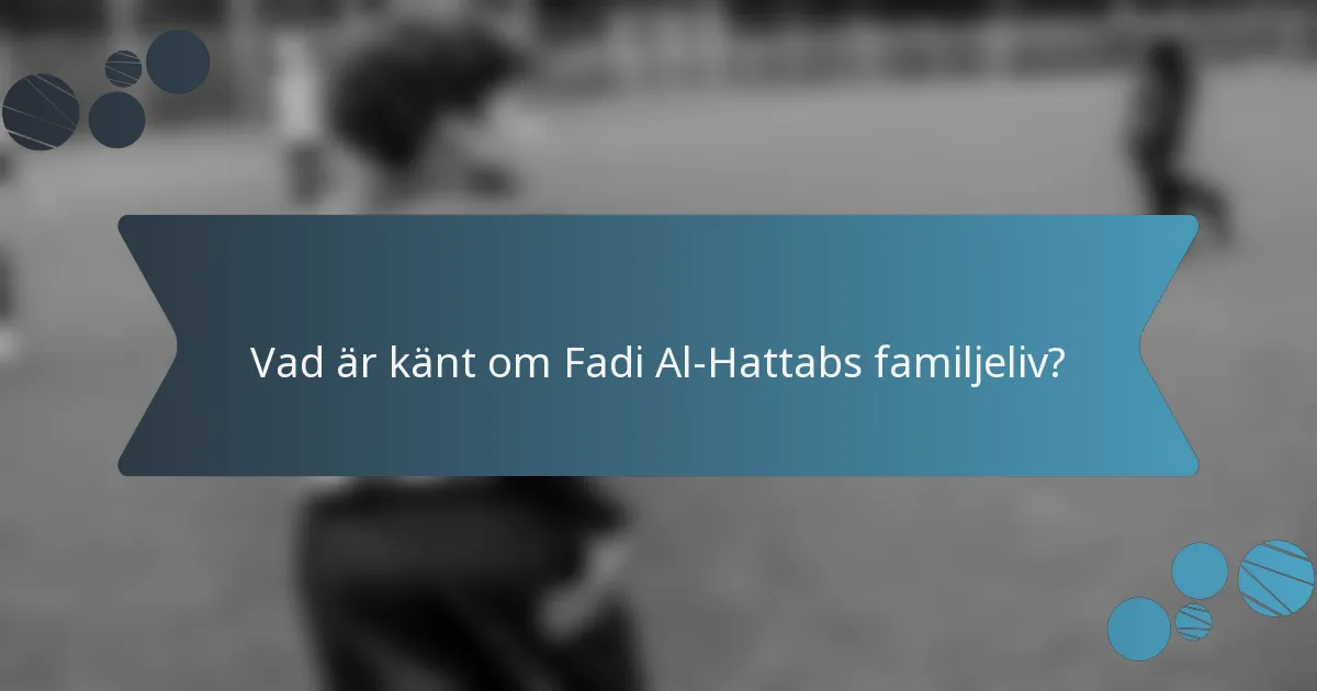 Vad är känt om Fadi Al-Hattabs familjeliv?