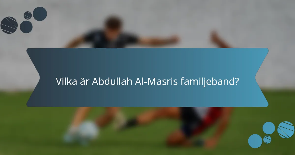 Vilka är Abdullah Al-Masris familjeband?