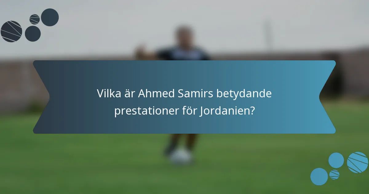 Vilka är Ahmed Samirs betydande prestationer för Jordanien?