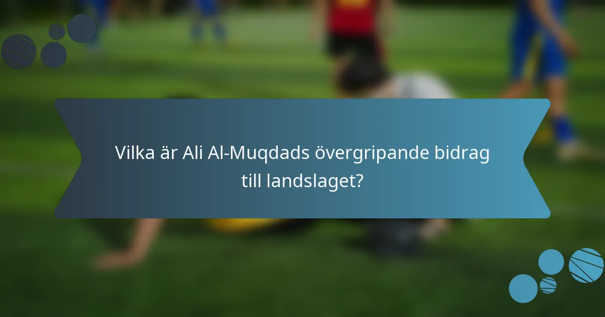 Vilka är Ali Al-Muqdads övergripande bidrag till landslaget?