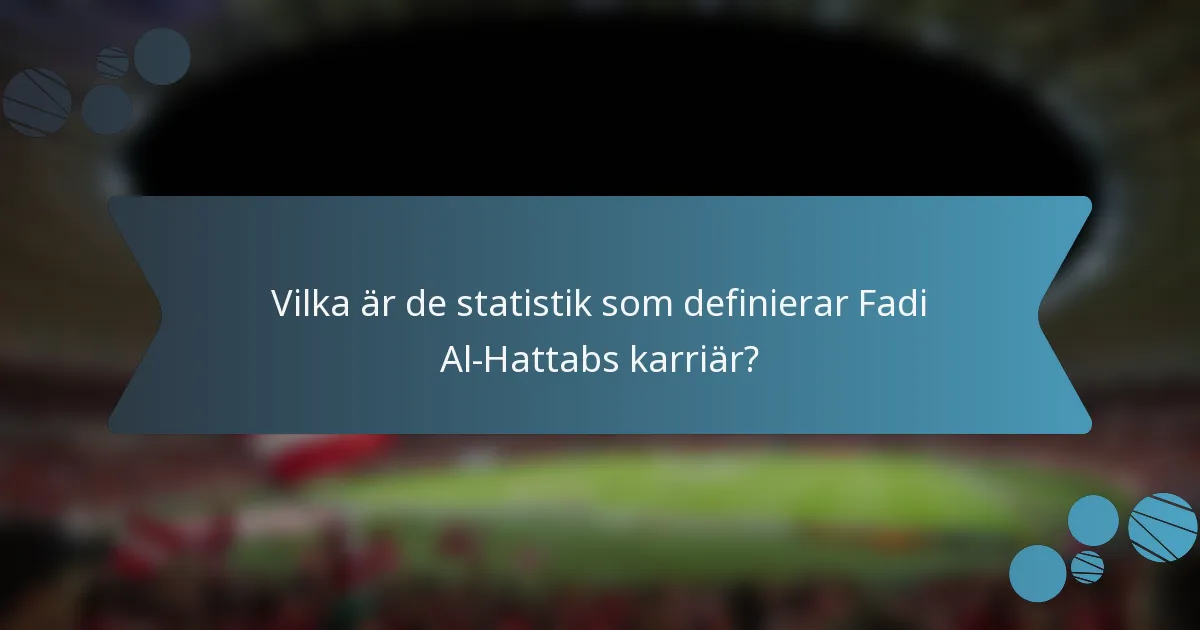 Vilka är de statistik som definierar Fadi Al-Hattabs karriär?