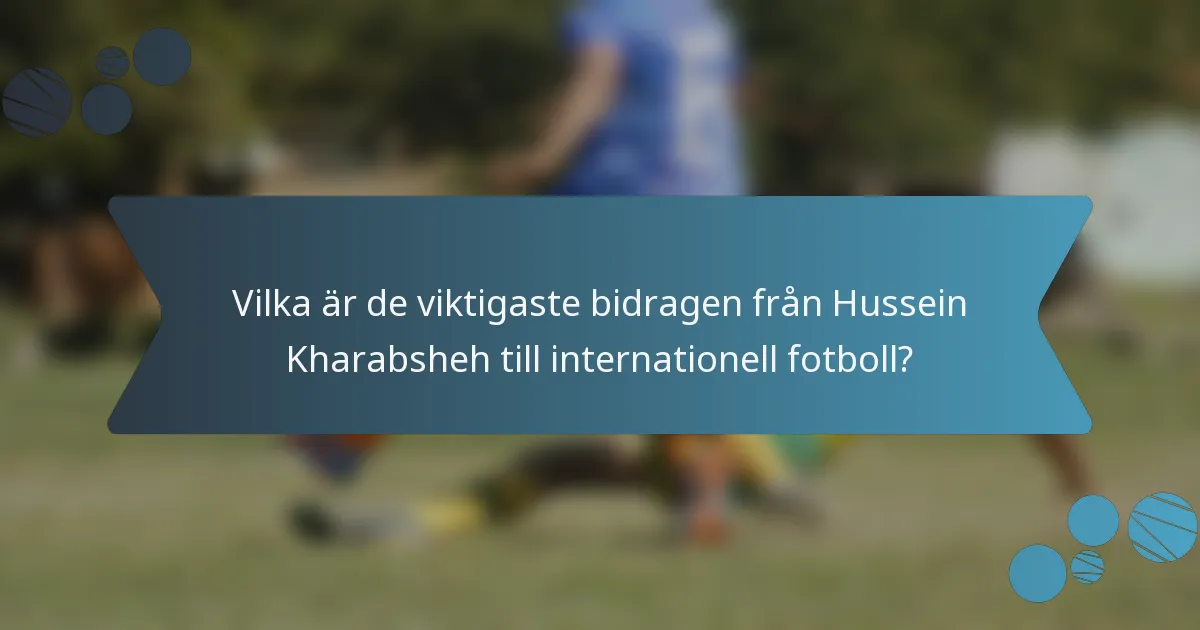 Vilka är de viktigaste bidragen från Hussein Kharabsheh till internationell fotboll?