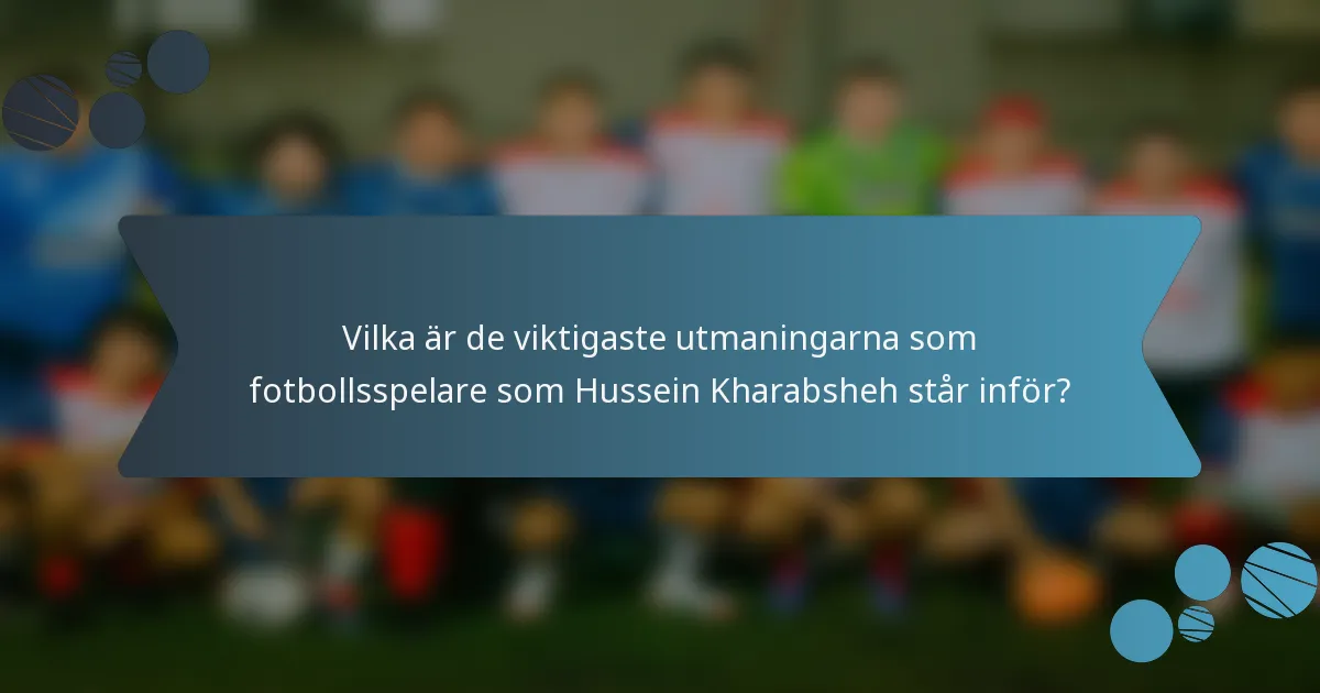Vilka är de viktigaste utmaningarna som fotbollsspelare som Hussein Kharabsheh står inför?