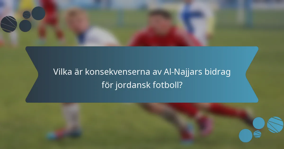 Vilka är konsekvenserna av Al-Najjars bidrag för jordansk fotboll?