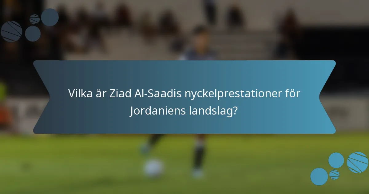 Vilka är Ziad Al-Saadis nyckelprestationer för Jordaniens landslag?
