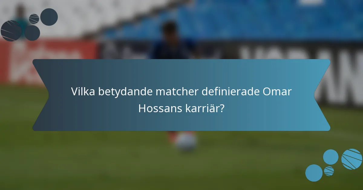 Vilka betydande matcher definierade Omar Hossans karriär?