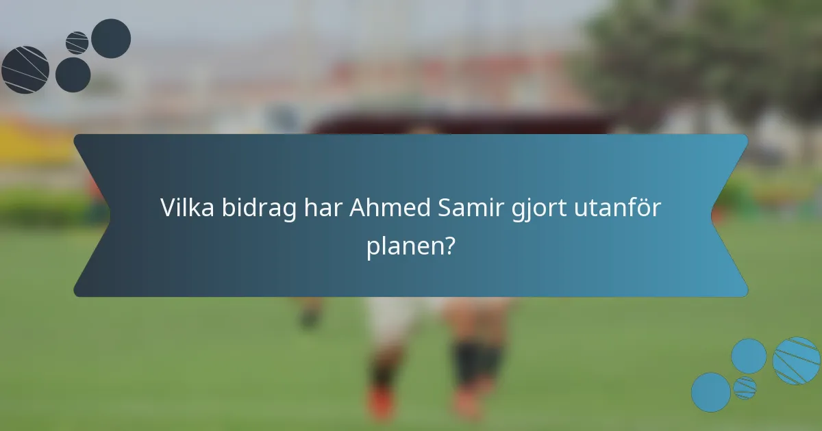 Vilka bidrag har Ahmed Samir gjort utanför planen?