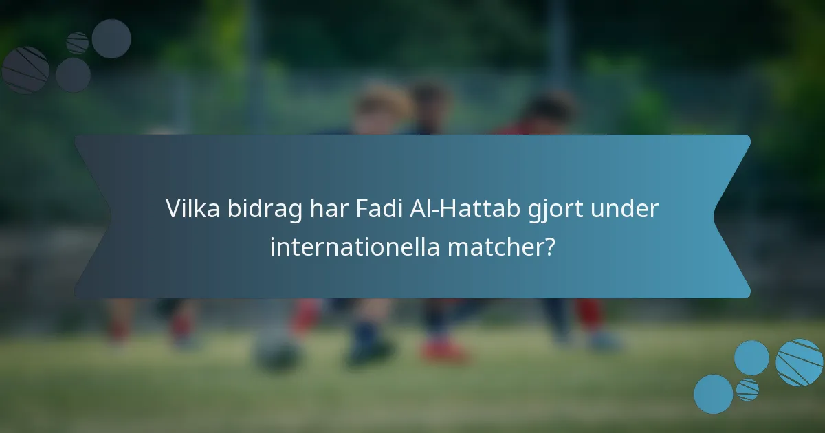 Vilka bidrag har Fadi Al-Hattab gjort under internationella matcher?