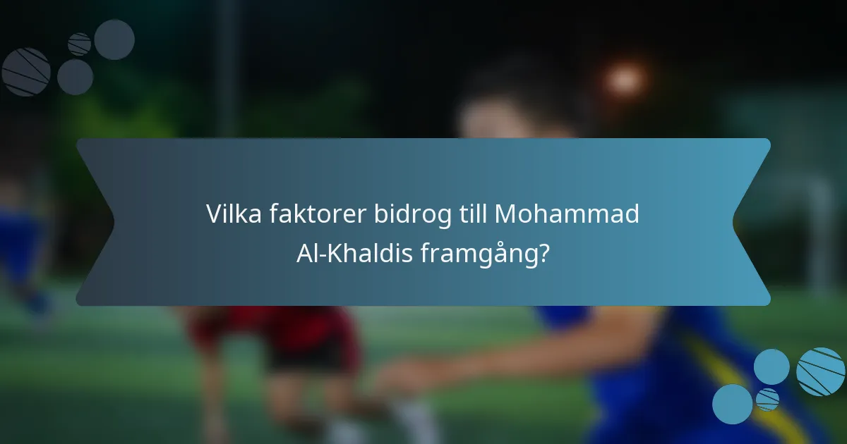 Vilka faktorer bidrog till Mohammad Al-Khaldis framgång?