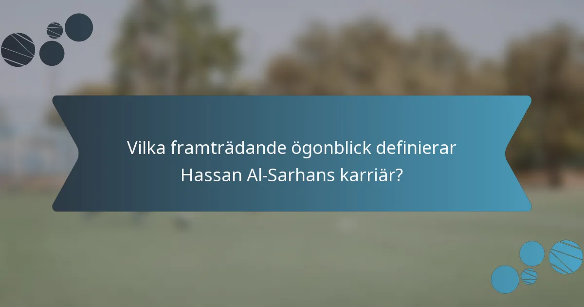 Vilka framträdande ögonblick definierar Hassan Al-Sarhans karriär?