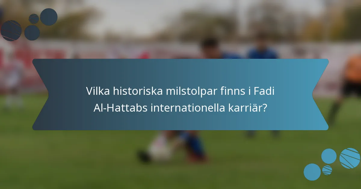Vilka historiska milstolpar finns i Fadi Al-Hattabs internationella karriär?
