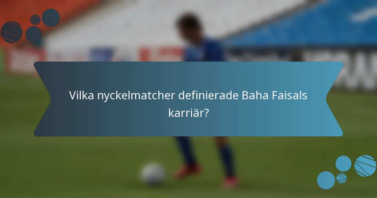 Vilka nyckelmatcher definierade Baha Faisals karriär?