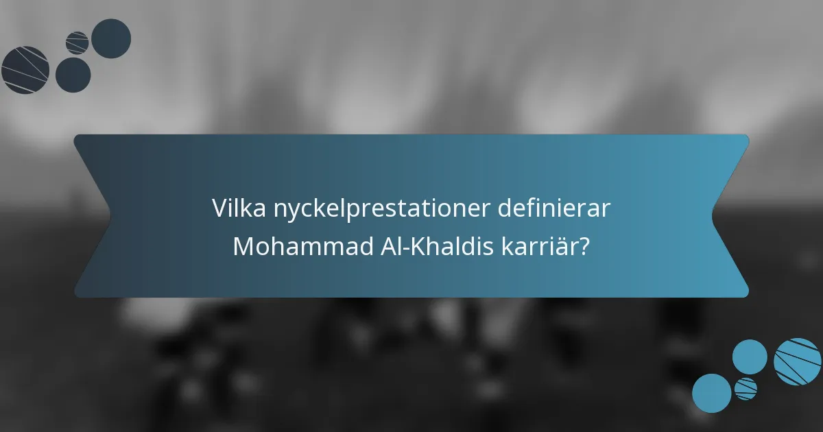 Vilka nyckelprestationer definierar Mohammad Al-Khaldis karriär?