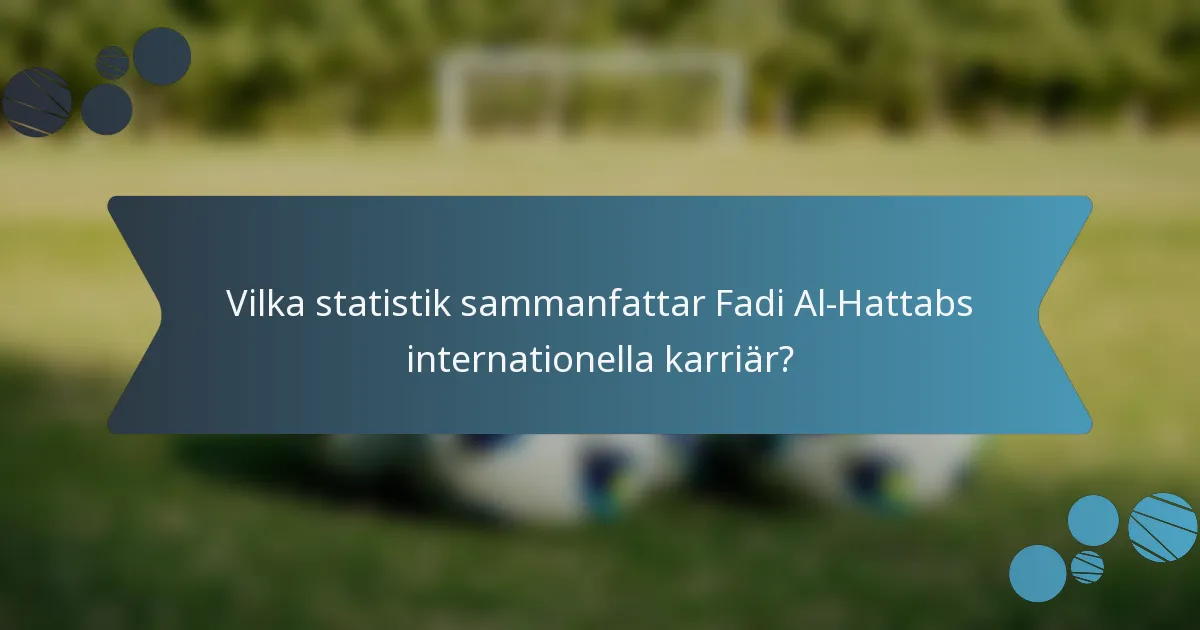 Vilka statistik sammanfattar Fadi Al-Hattabs internationella karriär?