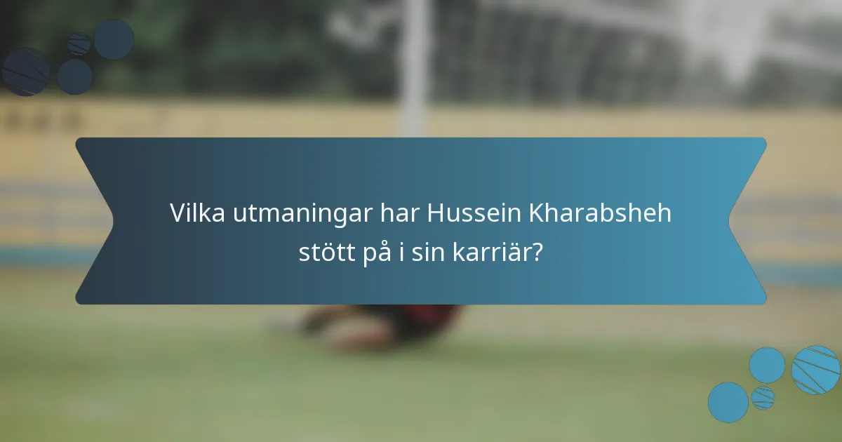 Vilka utmaningar har Hussein Kharabsheh stött på i sin karriär?