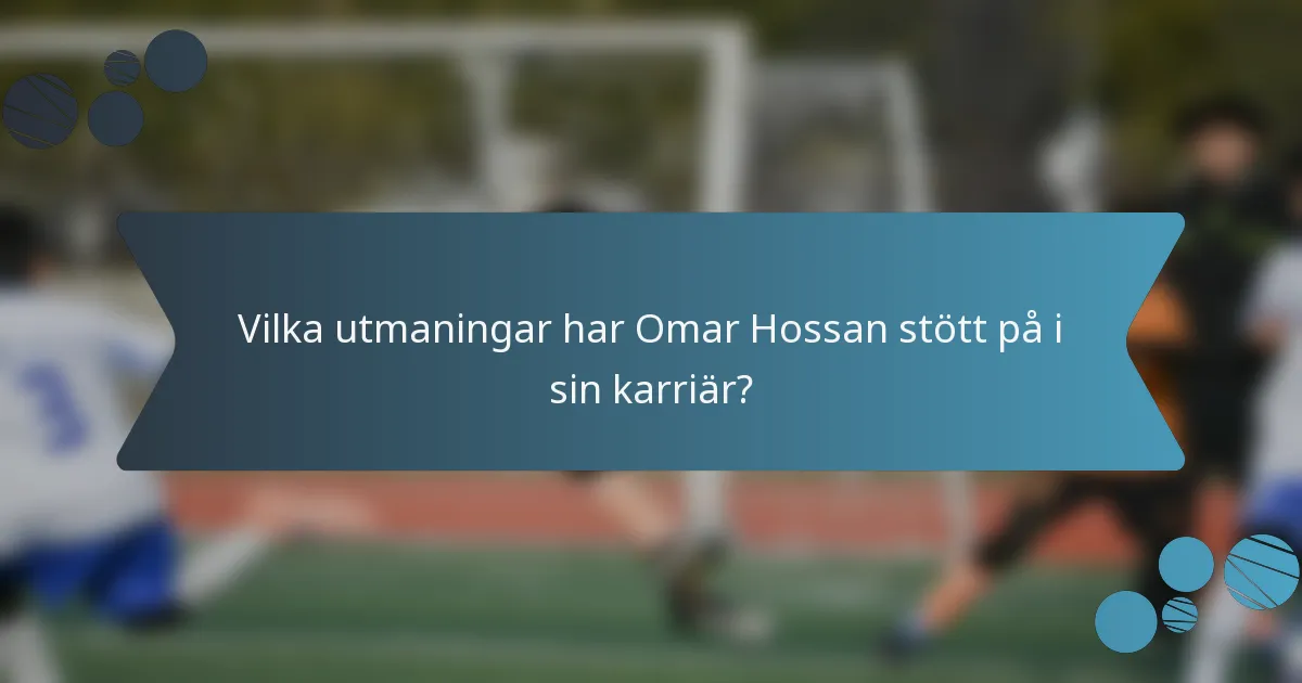 Vilka utmaningar har Omar Hossan stött på i sin karriär?