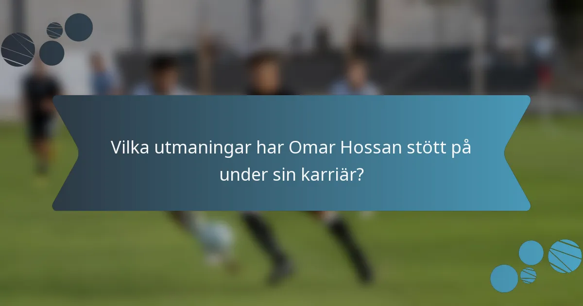 Vilka utmaningar har Omar Hossan stött på under sin karriär?