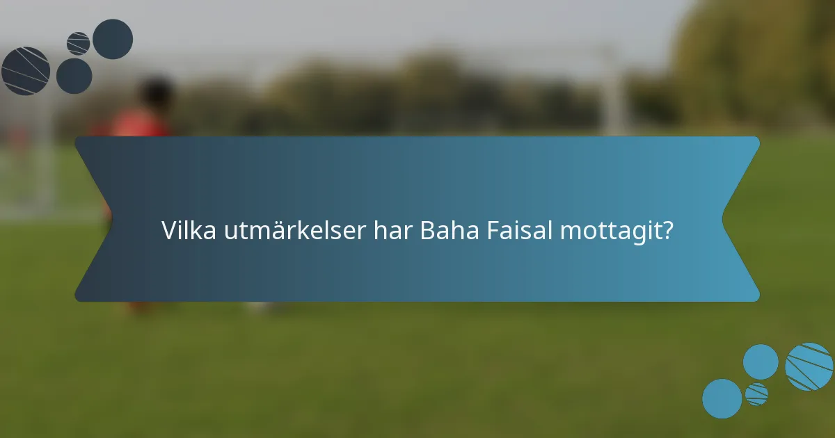 Vilka utmärkelser har Baha Faisal mottagit?